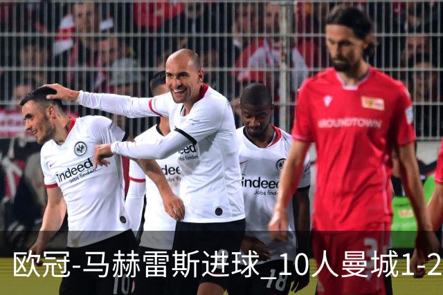 欧冠-马赫雷斯进球 10人曼城1-2负 莱比锡进欧联