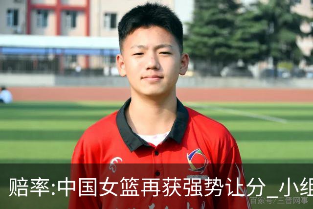 赔率:中国女篮再获强势让分 小组赛无需发力?